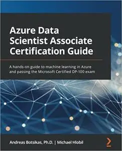 Azure Data Scientist Associate Certification Guide: A hands-on guide to machine learning in Azure