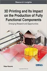 3D Printing and Its Impact on the Production of Fully Functional Components: Emerging Research and Opportunities