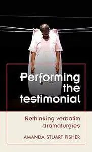 Performing the testimonial: Rethinking verbatim dramaturgies