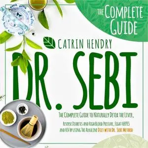 Dr. Sebi: The Complete Guide to Naturally Detox the Liver, Reverse Diabetes and High Blood Pressure