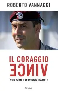 Roberto Vannacci - Il coraggio vince. Vita e valori di un generale incursore