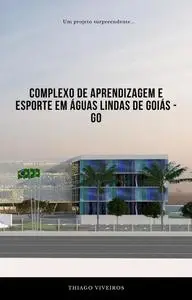 «O COMPLEXO DE APRENDIZAGEM E ESPORTE EM ÁGUAS LINDAS DE GOIÁS – GO» by Thiago Viveiros