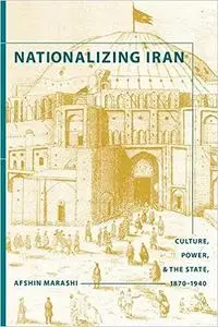 Nationalizing Iran: Culture, Power, and the State, 1870-1940