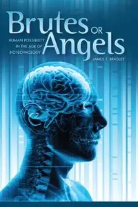 Brutes or Angels: Human Possibility in the Age of Biotechnology