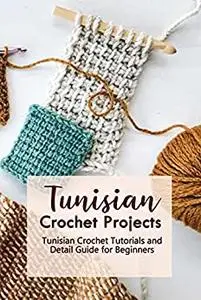 Tunisian Crochet Projects: Tunisian Crochet Tutorials and Detail Guide for Beginners: Tunisian Patterns