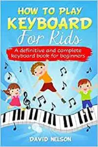 How to Play Keyboard for Kids: a definitive and complete keyboard book for beginners