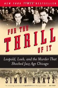 For the Thrill of It: Leopold, Loeb, and the Murder That Shocked Jazz Age Chicago