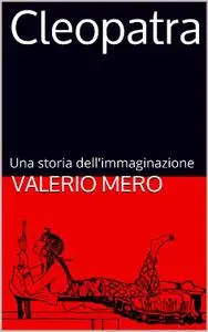 Valerio Mero, "Cleopatra: Una storia dell'immaginazione"