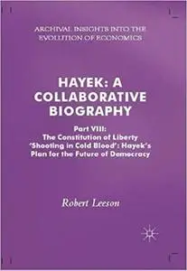 Hayek: A Collaborative Biography: Part VIII: The Constitution of Liberty: ‘Shooting in Cold Blood’, Hayek’s Plan for the