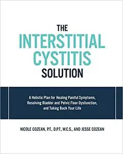 The Interstitial Cystitis Solution: A Holistic Plan for Healing Painful Symptoms, Resolving Bladder and Pelvic Floor Dys