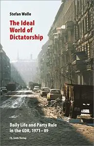 The Ideal World of Dictatorship: Daily Life and Party Rule in the GDR, 1971-89