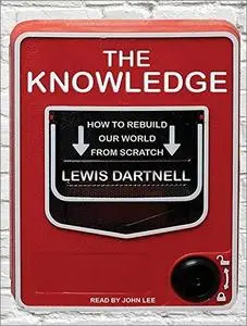 The Knowledge: How to Rebuild Our World from Scratch [Audiobook]