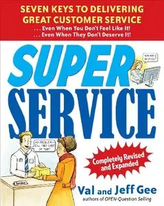 Super Service: Seven Keys to Delivering Great Customer Service. Even When You Don't Feel Like It! Even When They Don't Deserve