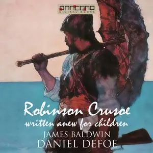 «Robinson Crusoe - Written Anew for Children» by Daniel Defoe, James Baldwin