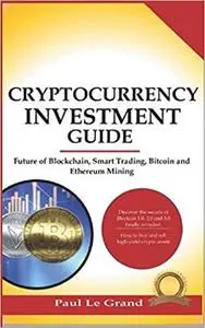 Cryptocurrency Investment Guide: Future of Blockchain, Smart Trading, Bitcoin and Ethereum Mining