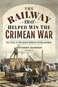 The Railway that Helped win the Crimean War: The Story of the Grand Crimean Central Railway