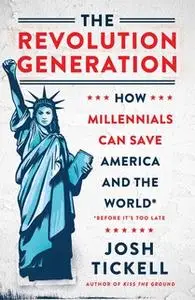 «The Revolution Generation: How Millennials Can Save America and the World (Before It's Too Late)» by Josh Tickell