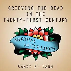 Virtual Afterlives: Grieving the Dead in the Twenty-First Century [Audiobook] (Repost)