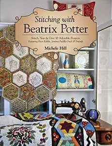 Stitching with Beatrix Potter: Stitch, Sew & Give 10 Adorable Projects Featuring Peter Rabbit, Jemima Puddle-Duck & Friends