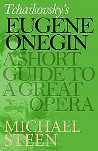 «Tchaikovsky’s Eugene Onegin: A Short Guide to a Great Opera» by Michael Steen