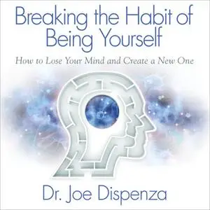 «Breaking the Habit of Being Yourself» by Joe Dispenza