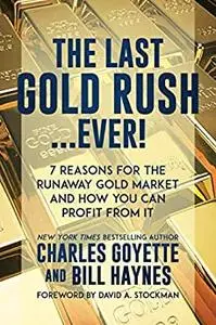 The Last Gold Rush…Ever!: 7 Reasons for the Runaway Gold Market and How You Can Profit from It