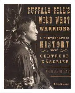 Buffalo Bill's Wild West Warriors: A Photographic History by Gertrude Käsebier