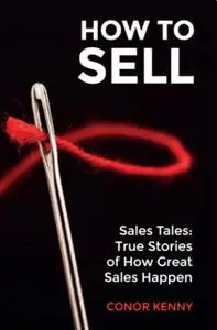 «How to Sell – Sales Tales: True Stories of How Great Sales Happen» by Conor Kenny