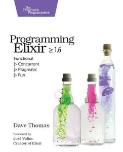 Programming Elixir ≥ 1.6: Functional |> Concurrent |> Pragmatic |> Fun