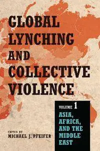 Global Lynching and Collective Violence, Volume 1: Asia, Africa, and the Middle East