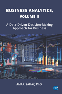Business Analytics, Volume II : A Data-Driven Decision-Making Approach for Business