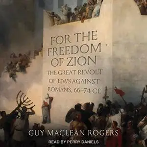 For the Freedom of Zion: The Great Revolt of Jews Against Romans, 66-74 CE [Audiobook]