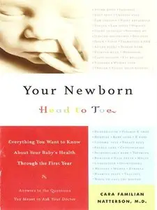 Your Newborn: Head to Toe: Everything You Want to Know About Your Baby's Health through The First Year