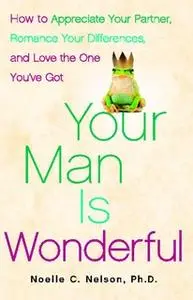 «Your Man is Wonderful: How to Appreciate Your Partner, Romance Your Differences, and Love the One You've Got» by Noelle