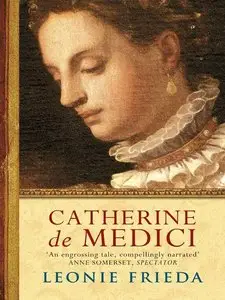 Leonie Frieda - Catherine de Medici: A Biography