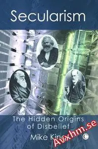 Secularism: The Hidden Origins of Disbelief