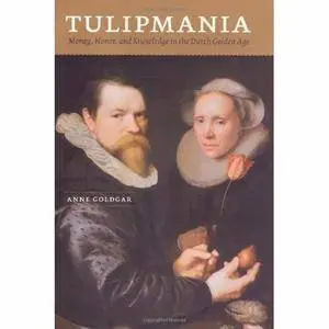 Tulipmania: Money, Honor, and Knowledge in the Dutch Golden Age by Anne Goldgar