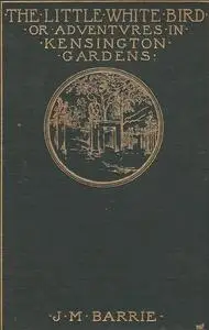 «The Little White Bird, or Adventures in Kensington gardens» by J. M. Barrie