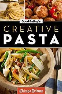 Good Eating's Creative Pasta: Healthy and Unique Recipes for Meals, Sides, and Sauces