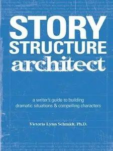 Story Structure Architect: A Writer's Guide to Building Dramatic Situations and Compelling Characters (Repost)