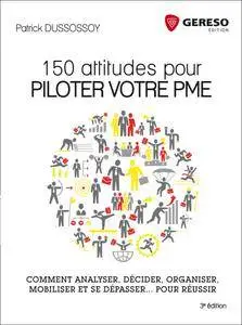 150 attitudes pour piloter votre PME : Comment analyser, décider, organiser, mobiliser et se dépasser... pour réussir - 3e éd