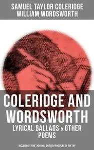 «Coleridge and WordsORDSWORTH: Lyrical Ballads & Other Poems (Including their Thoughts on the Principles of Poetry)» by