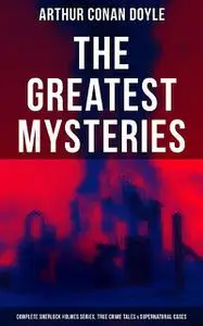 «The Greatest Mysteries of Sir Arthur Conan Doyle: Complete Sherlock Holmes Series & True Crime Tales» by Arthur Conan D