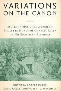 Variations on the Canon: Essays on Music from Bach to Boulez in Honor of Charles Rosen on his Eightieth Birthday