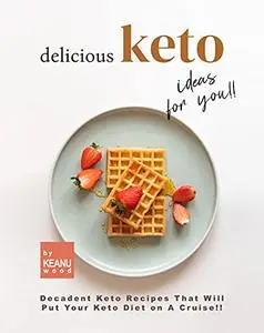 Delicious Keto Recipes for You!!: Decadent Keto Recipes That Will Put Your Keto Diet on A Cruise!!