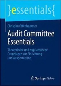 Audit Committee Essentials: Theoretische und regulatorische Grundlagen zur Einrichtung und Ausgestaltung