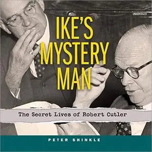 Ike's Mystery Man: The Secret Lives of Robert Cutler [Audiobook]