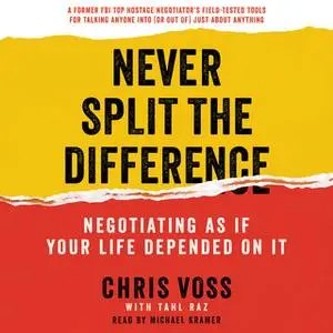 «Never Split the Difference: Negotiating As If Your Life Depended On It» by Chris Voss,Tahl Raz