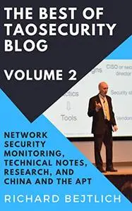 The Best of TaoSecurity Blog, Volume 2: Network Security Monitoring, Technical Notes, Research, and China and the Advanced Pers