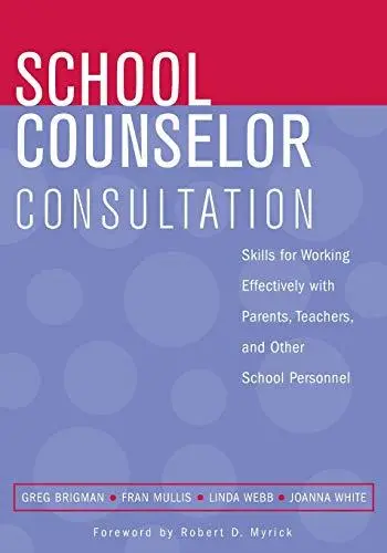 School Counselor Consultation: Developing Skills for Working Effectively with Parents, Teachers, and Other School Personnel